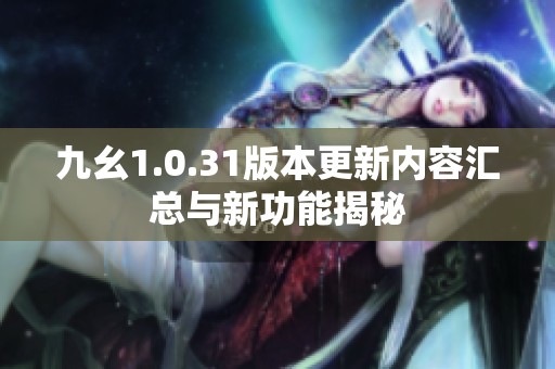 九幺1.0.31版本更新内容汇总与新功能揭秘