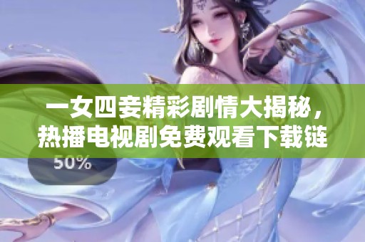 一女四妾精彩剧情大揭秘，热播电视剧免费观看下载链接分享