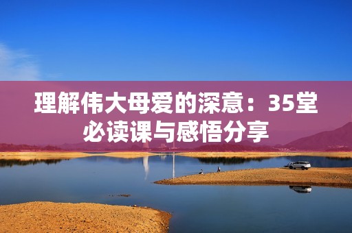 理解伟大母爱的深意：35堂必读课与感悟分享