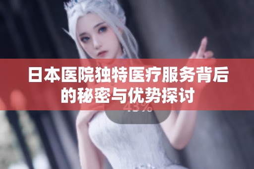 日本医院独特医疗服务背后的秘密与优势探讨