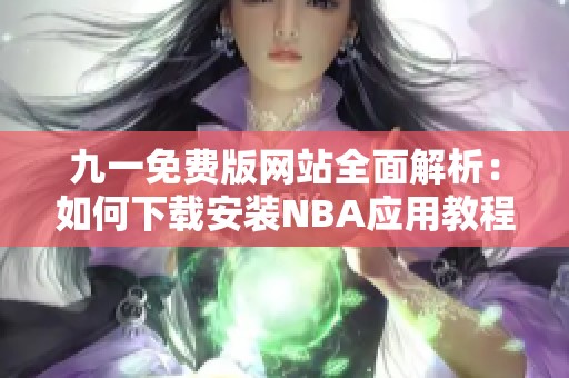 九一免费版网站全面解析：如何下载安装NBA应用教程