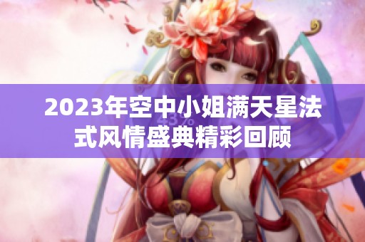 2023年空中小姐满天星法式风情盛典精彩回顾