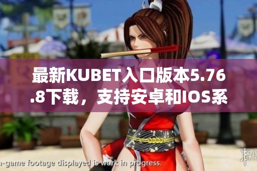 最新KUBET入口版本5.76.8下载，支持安卓和IOS系统