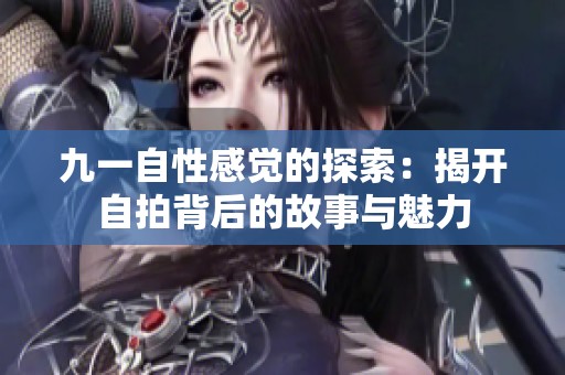 九一自性感觉的探索：揭开自拍背后的故事与魅力