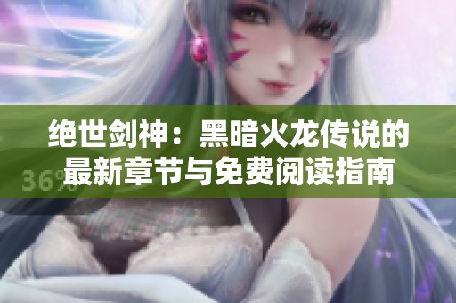 绝世剑神：黑暗火龙传说的最新章节与免费阅读指南