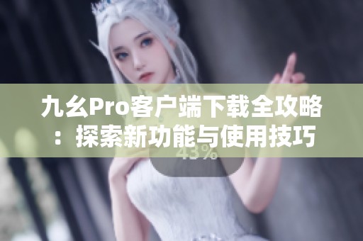 九幺Pro客户端下载全攻略：探索新功能与使用技巧