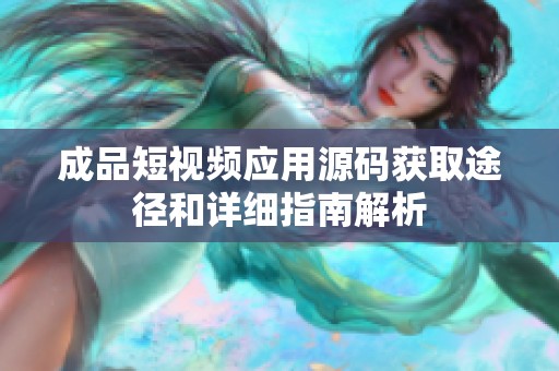 成品短视频应用源码获取途径和详细指南解析