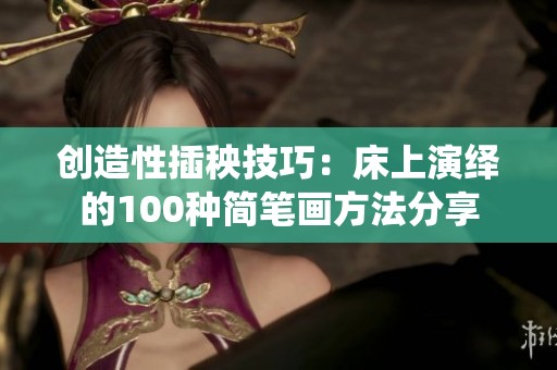 创造性插秧技巧：床上演绎的100种简笔画方法分享