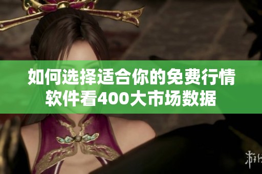 如何选择适合你的免费行情软件看400大市场数据