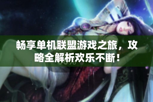 畅享单机联盟游戏之旅，攻略全解析欢乐不断！