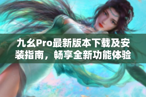 九幺Pro最新版本下载及安装指南，畅享全新功能体验