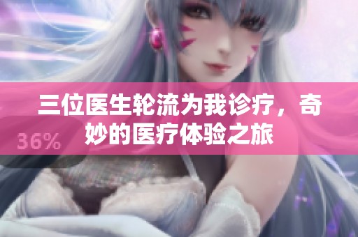三位医生轮流为我诊疗，奇妙的医疗体验之旅