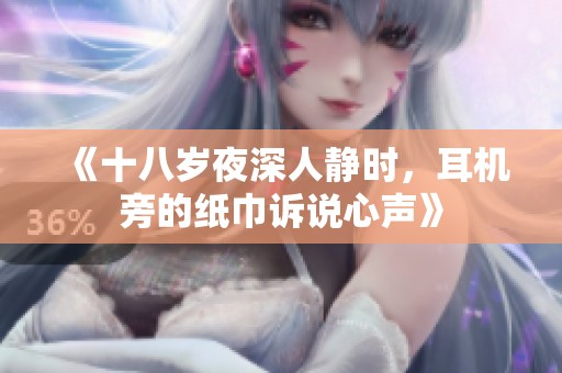 《十八岁夜深人静时，耳机旁的纸巾诉说心声》