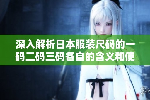深入解析日本服装尺码的一码二码三码各自的含义和使用场景
