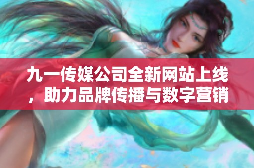 九一传媒公司全新网站上线，助力品牌传播与数字营销新篇章
