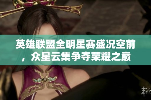 英雄联盟全明星赛盛况空前，众星云集争夺荣耀之巅