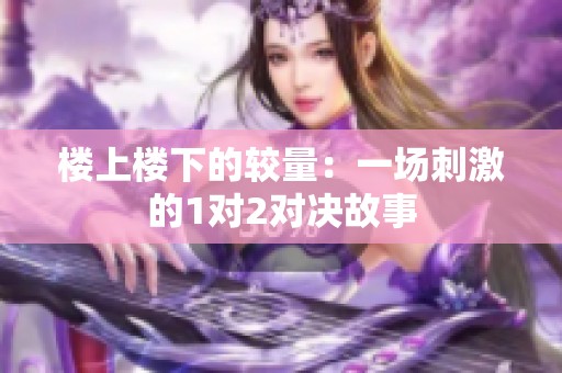 楼上楼下的较量：一场刺激的1对2对决故事