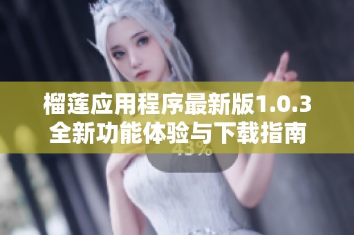 榴莲应用程序最新版1.0.3全新功能体验与下载指南
