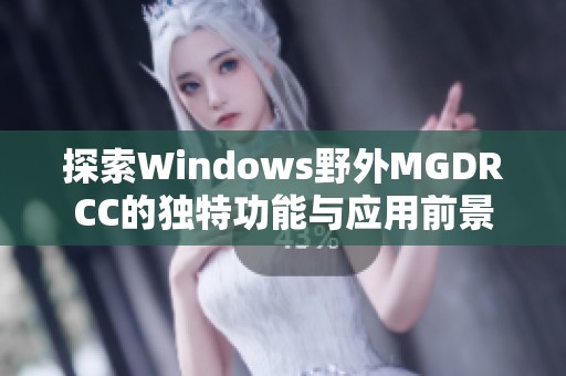 探索Windows野外MGDRCC的独特功能与应用前景