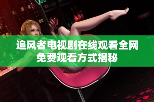 追风者电视剧在线观看全网免费观看方式揭秘