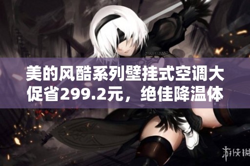美的风酷系列壁挂式空调大促省299.2元，绝佳降温体验