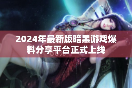 2024年最新版暗黑游戏爆料分享平台正式上线
