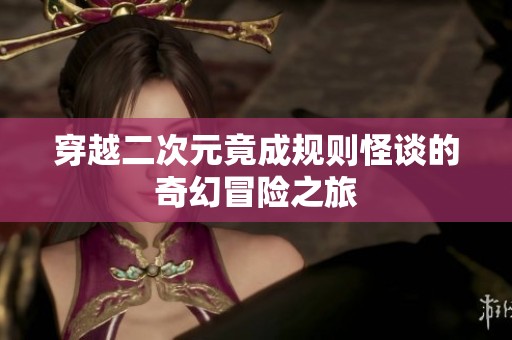 穿越二次元竟成规则怪谈的奇幻冒险之旅