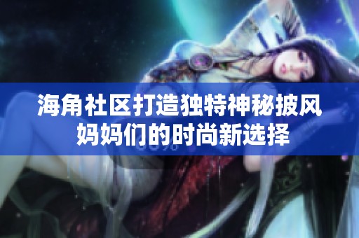 海角社区打造独特神秘披风 妈妈们的时尚新选择