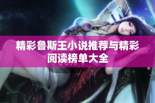 精彩鲁斯王小说推荐与精彩阅读榜单大全
