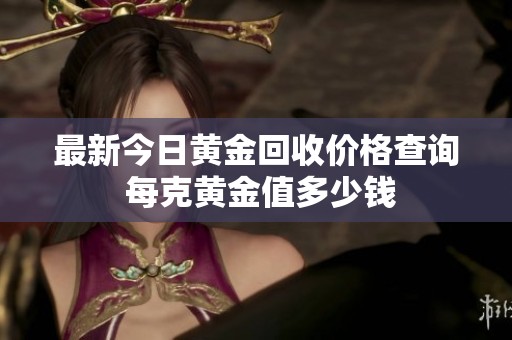最新今日黄金回收价格查询 每克黄金值多少钱