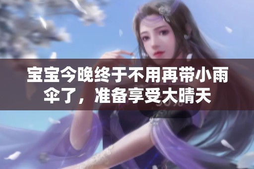 宝宝今晚终于不用再带小雨伞了，准备享受大晴天