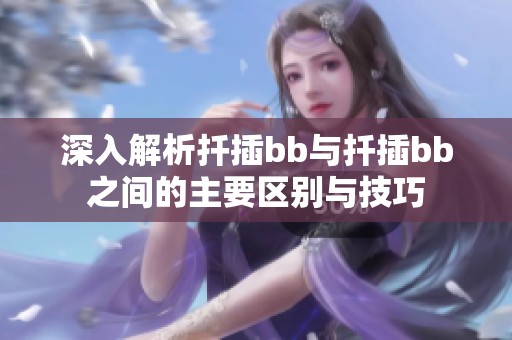 深入解析扦插bb与扦插bb之间的主要区别与技巧
