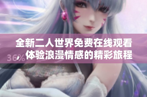 全新二人世界免费在线观看，体验浪漫情感的精彩旅程