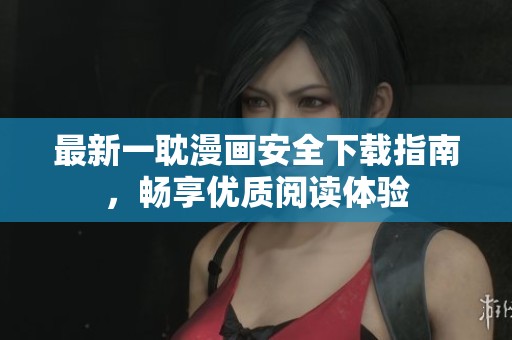 最新一耽漫画安全下载指南，畅享优质阅读体验