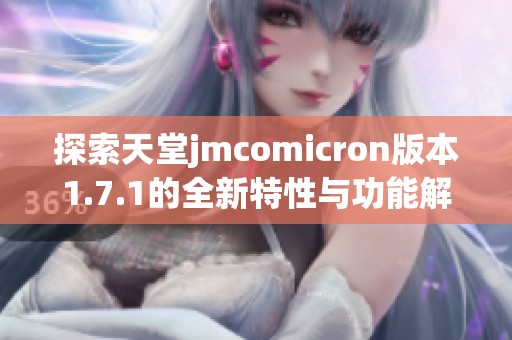 探索天堂jmcomicron版本1.7.1的全新特性与功能解析