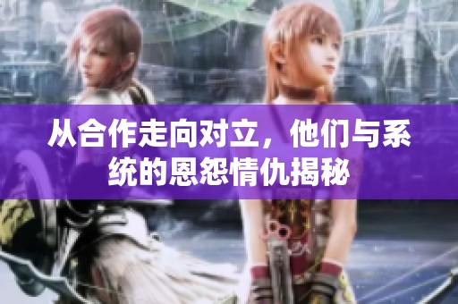 从合作走向对立，他们与系统的恩怨情仇揭秘