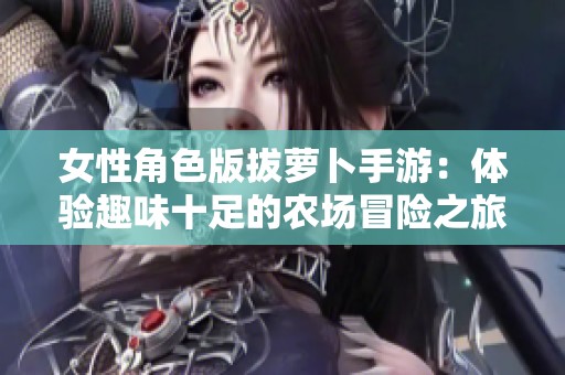 女性角色版拔萝卜手游：体验趣味十足的农场冒险之旅