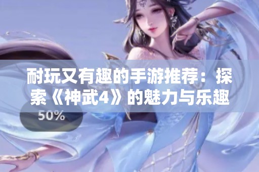 耐玩又有趣的手游推荐：探索《神武4》的魅力与乐趣