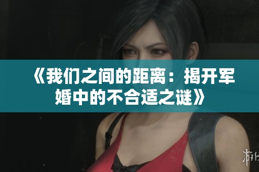 《我们之间的距离：揭开军婚中的不合适之谜》
