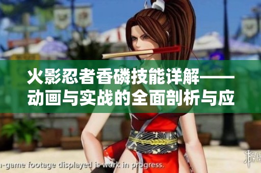 火影忍者香磷技能详解——动画与实战的全面剖析与应用