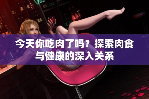 今天你吃肉了吗？探索肉食与健康的深入关系