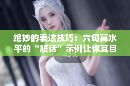 绝妙的表达技巧：六句高水平的“脏话”示例让你耳目一新