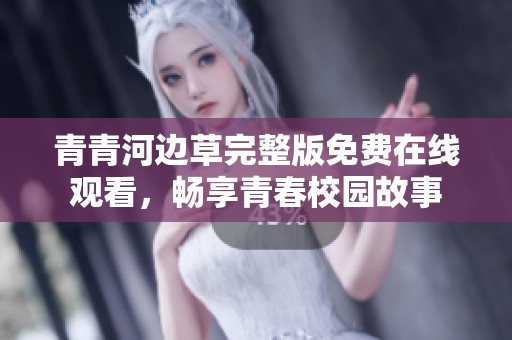 青青河边草完整版免费在线观看，畅享青春校园故事