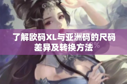 了解欧码XL与亚洲码的尺码差异及转换方法