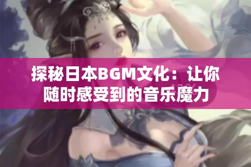 探秘日本BGM文化：让你随时感受到的音乐魔力