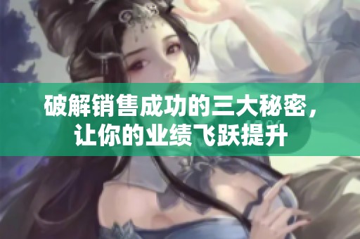 破解销售成功的三大秘密，让你的业绩飞跃提升