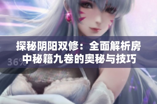 探秘阴阳双修：全面解析房中秘籍九卷的奥秘与技巧