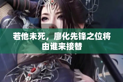 若他未死，廖化先锋之位将由谁来接替
