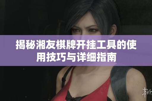 揭秘湘友棋牌开挂工具的使用技巧与详细指南