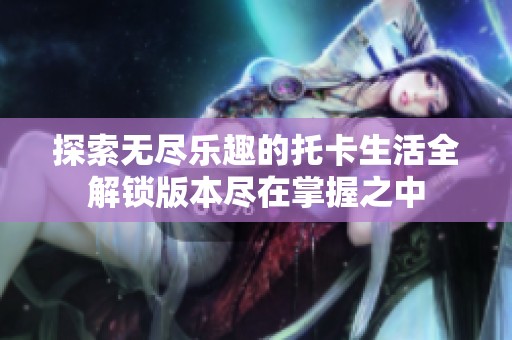 探索无尽乐趣的托卡生活全解锁版本尽在掌握之中